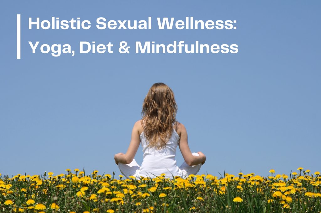 Holistic Approaches to Sexual Wellness: Yoga, Diet & Mindfulness