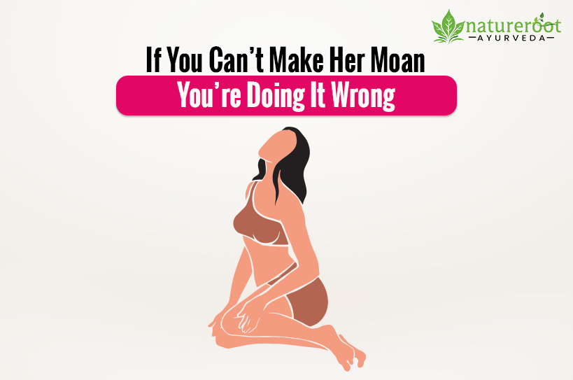 If You Can’t Make Her Moan, You’re Doing It Wrong